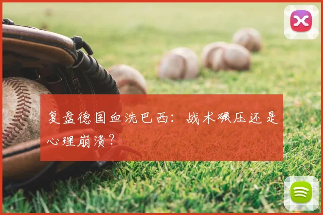 复盘德国血洗巴西:战术碾压还是心理崩溃?