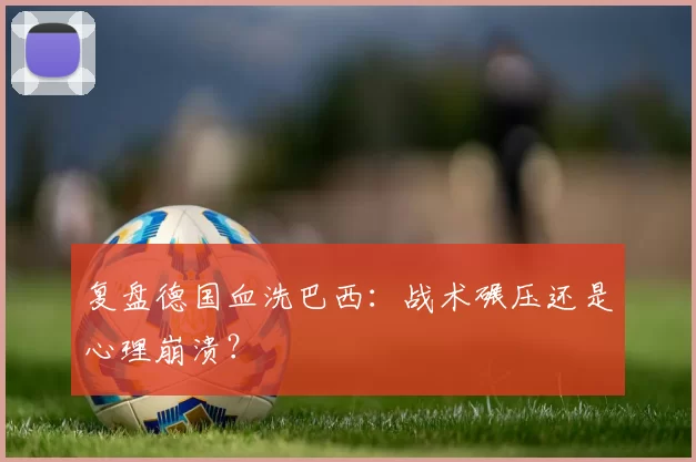 复盘德国血洗巴西：战术碾压还是心理崩溃？
