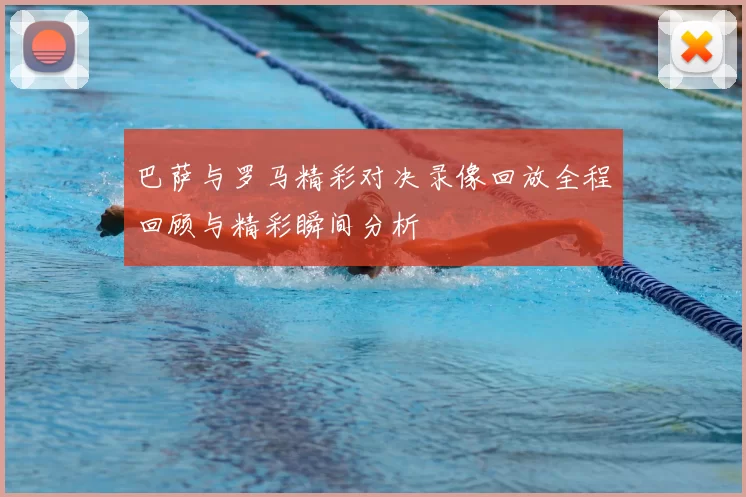 巴萨与罗马精彩对决录像回放全程回顾与精彩瞬间分析