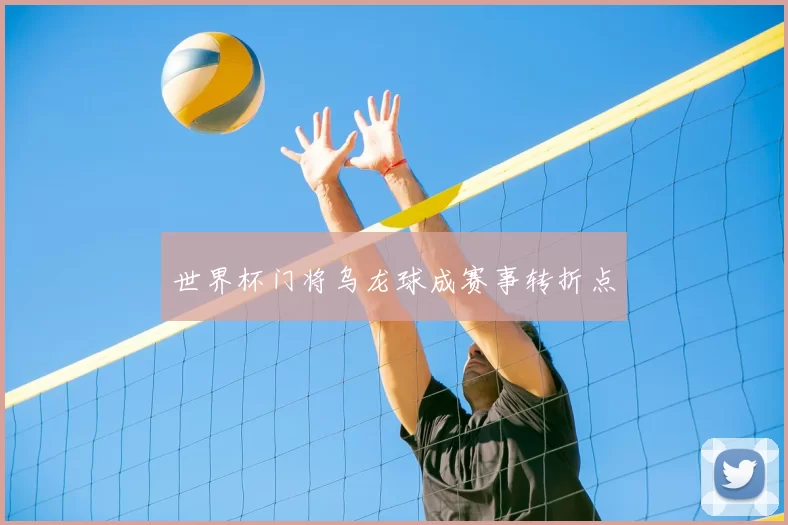 世界杯门将乌龙球成赛事转折点
