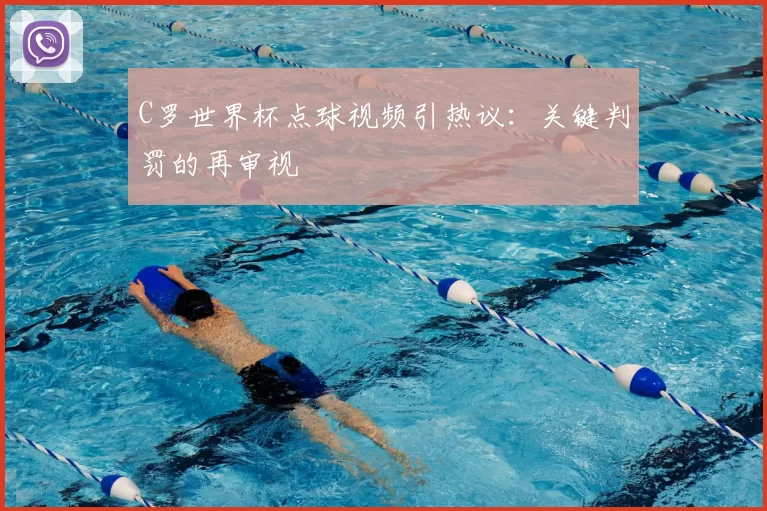 C罗世界杯点球视频引热议：关键判罚的再审视