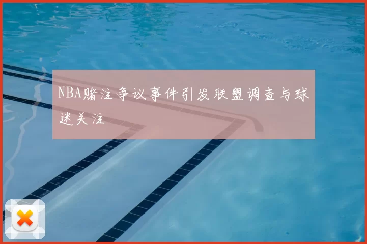 NBA赌注争议事件引发联盟调查与球迷关注