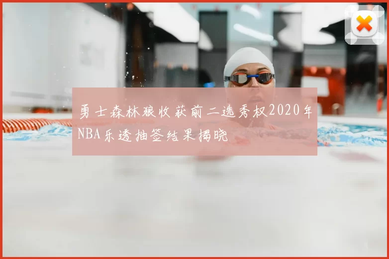 勇士森林狼收获前二选秀权2020年NBA乐透抽签结果揭晓