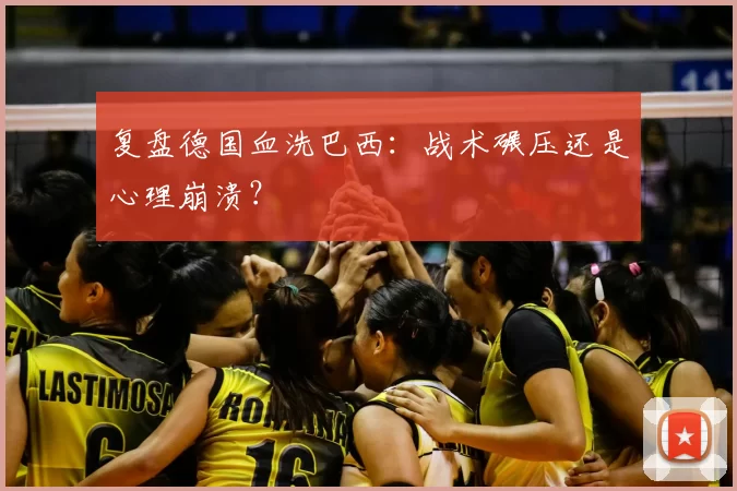 复盘德国血洗巴西:战术碾压还是心理崩溃?