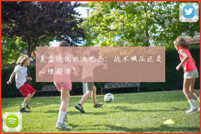 复盘德国血洗巴西:战术碾压还是心理崩溃?