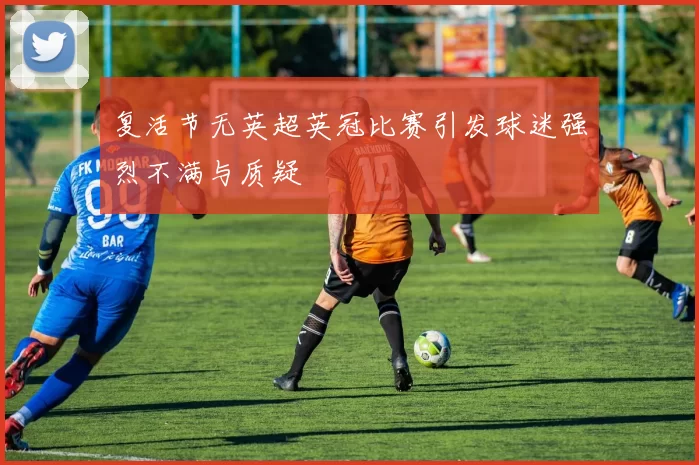 复活节无英超英冠比赛引发球迷强烈不满与质疑