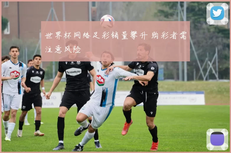 世界杯网络足彩销量攀升 购彩者需注意风险