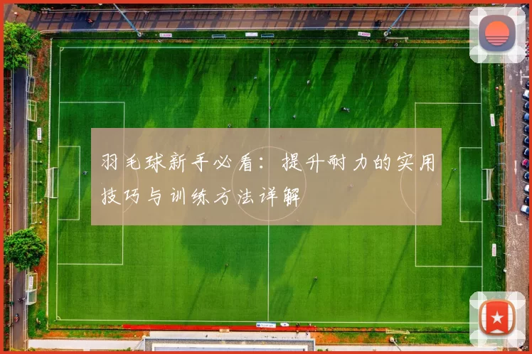 羽毛球新手必看：提升耐力的实用技巧与训练方法详解