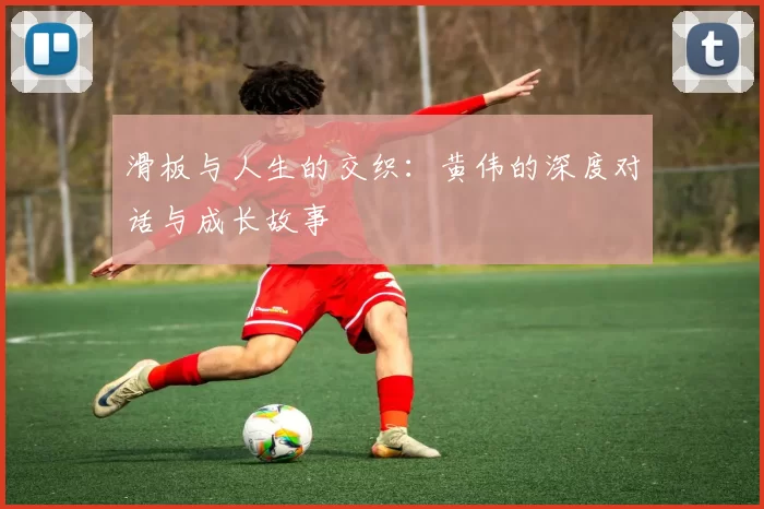 滑板与人生的交织：黄伟的深度对话与成长故事