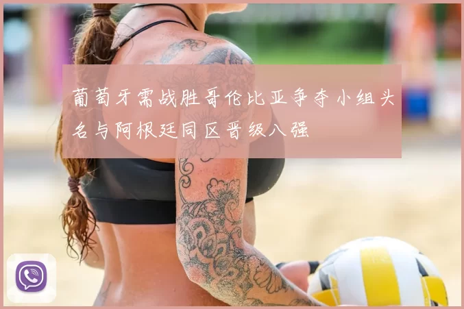 葡萄牙需战胜哥伦比亚争夺小组头名与阿根廷同区晋级八强