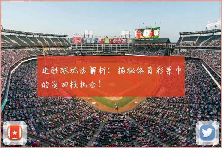 进胜球玩法解析：揭秘体育彩票中的高回报机会！