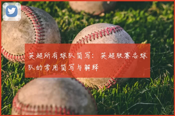 英超所有球队简写：英超联赛各球队的常用简写与解释