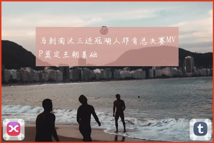 马刺淘汰三连冠湖人邓肯总决赛MVP奠定王朝基础