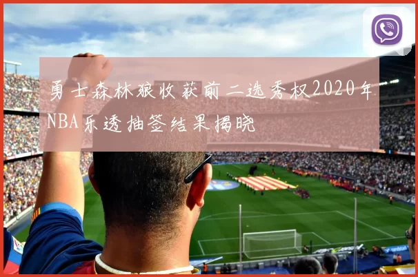 勇士森林狼收获前二选秀权2020年NBA乐透抽签结果揭晓
