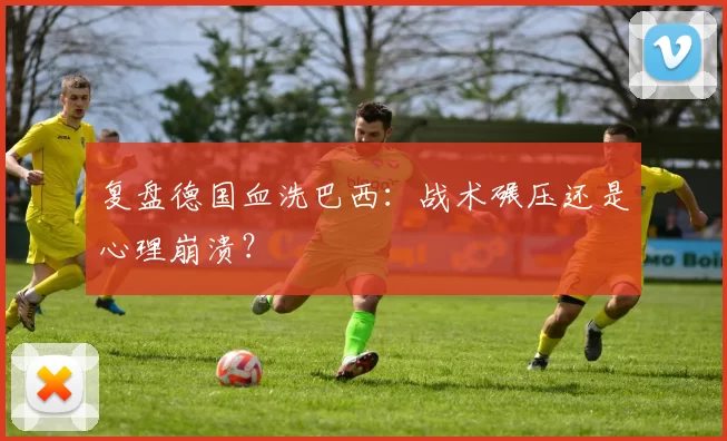 复盘德国血洗巴西：战术碾压还是心理崩溃？