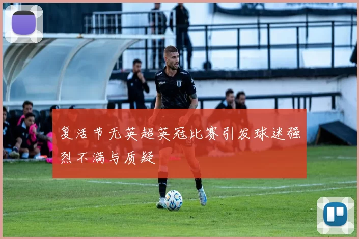 复活节无英超英冠比赛引发球迷强烈不满与质疑