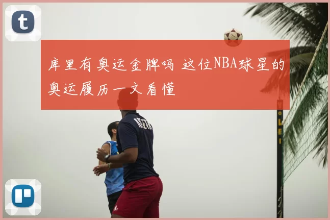 库里有奥运金牌吗 这位NBA球星的奥运履历一文看懂