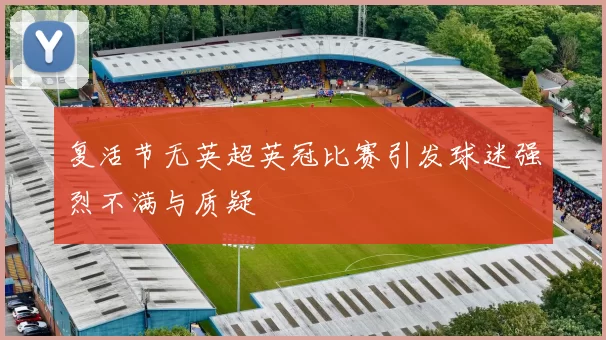 复活节无英超英冠比赛引发球迷强烈不满与质疑