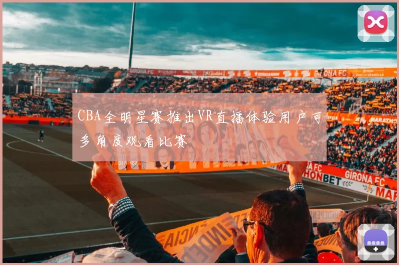 CBA全明星赛推出VR直播体验用户可多角度观看比赛