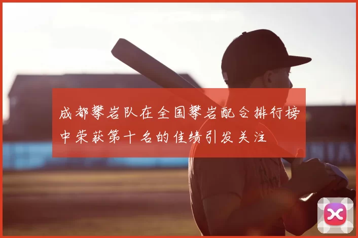 成都攀岩队在全国攀岩配合排行榜中荣获第十名的佳绩引发关注