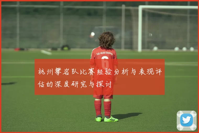 杭州攀岩队比赛经验分析与表现评估的深度研究与探讨