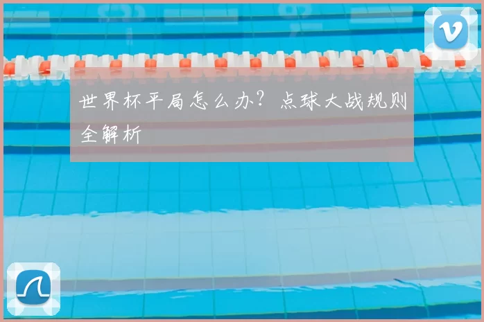 世界杯平局怎么办?点球大战规则全解析