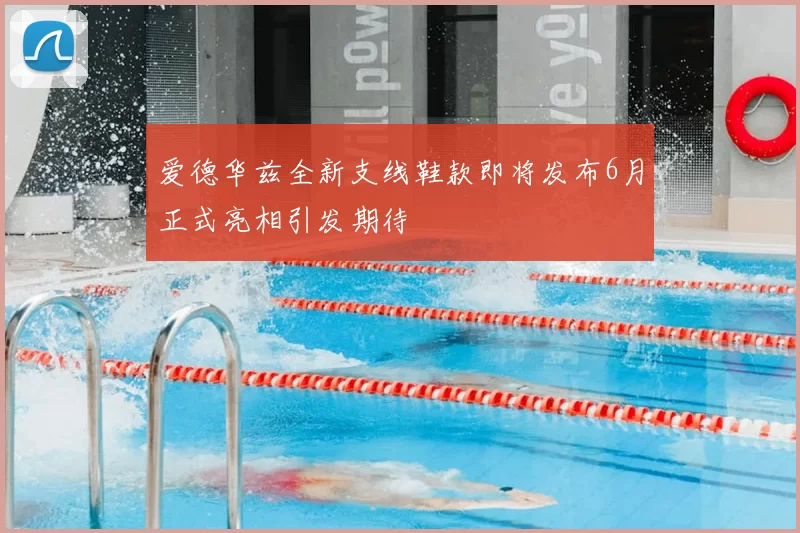 爱德华兹全新支线鞋款即将发布6月正式亮相引发期待