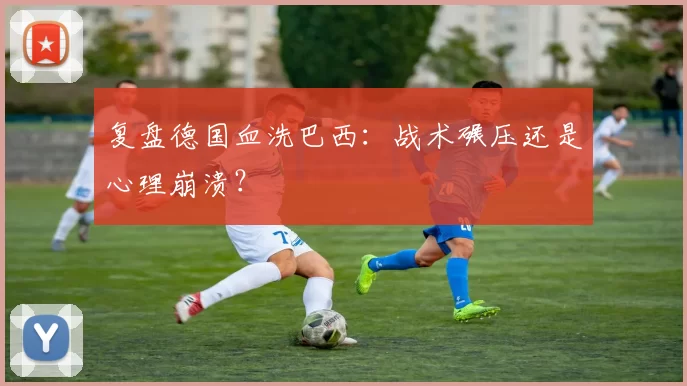 复盘德国血洗巴西：战术碾压还是心理崩溃？