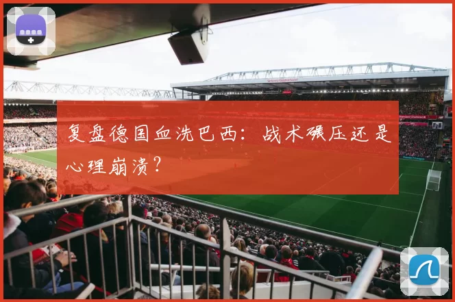 复盘德国血洗巴西:战术碾压还是心理崩溃?
