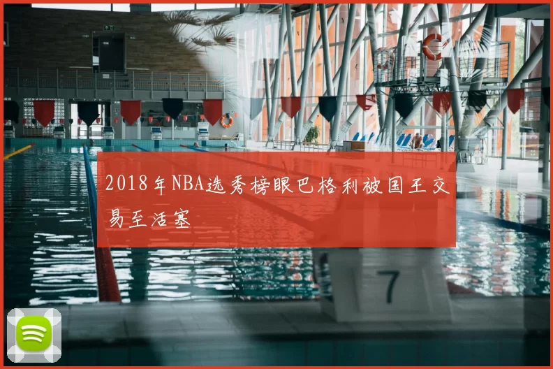 2018年NBA选秀榜眼巴格利被国王交易至活塞