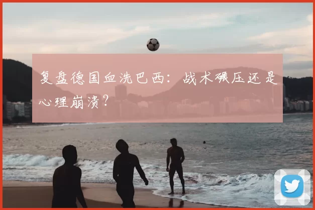 复盘德国血洗巴西：战术碾压还是心理崩溃？