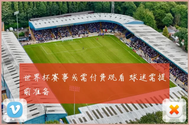 世界杯赛事或需付费观看 球迷需提前准备