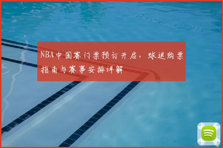 NBA中国赛门票预订开启，球迷购票指南与赛事安排详解