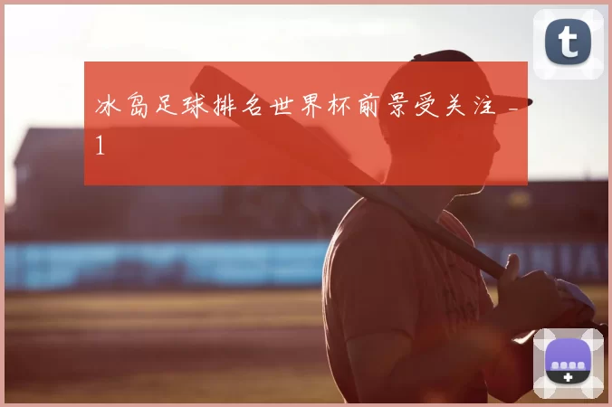 冰岛足球排名世界杯前景受关注 _1