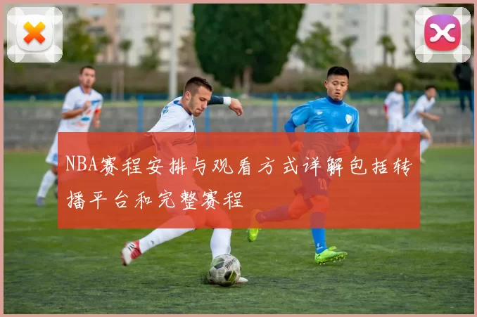 NBA赛程安排与观看方式详解包括转播平台和完整赛程
