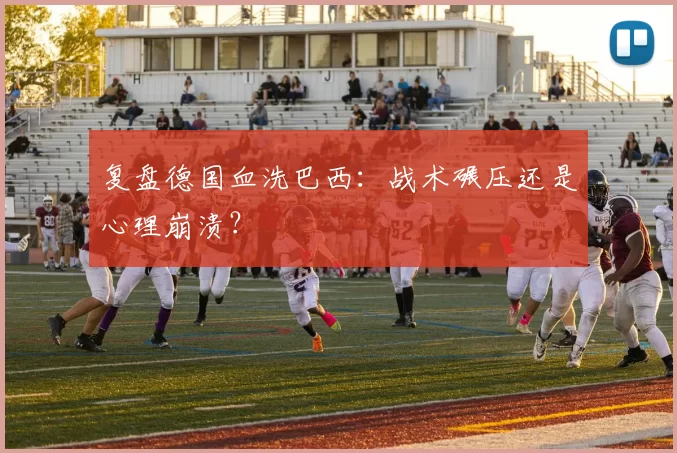复盘德国血洗巴西：战术碾压还是心理崩溃？