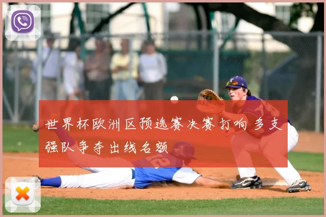 世界杯欧洲区预选赛决赛打响 多支强队争夺出线名额