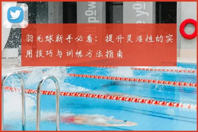 羽毛球新手必看：提升灵活性的实用技巧与训练方法指南