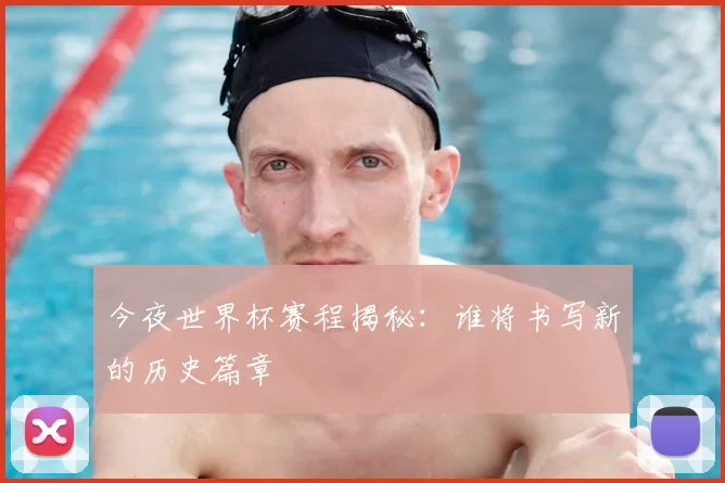 今夜世界杯赛程揭秘：谁将书写新的历史篇章