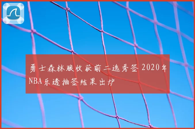 勇士森林狼收获前二选秀签 2020年NBA乐透抽签结果出炉