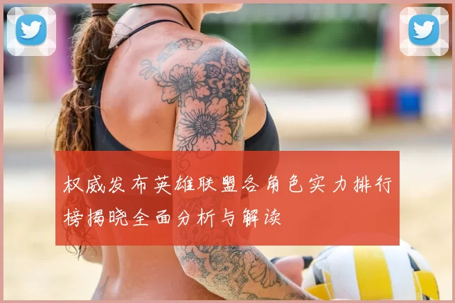 权威发布英雄联盟各角色实力排行榜揭晓全面分析与解读