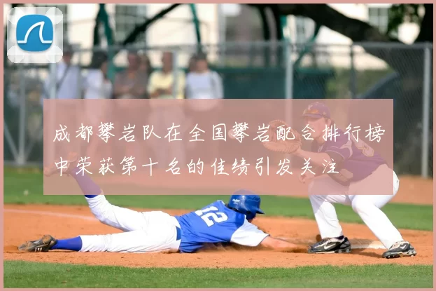成都攀岩队在全国攀岩配合排行榜中荣获第十名的佳绩引发关注