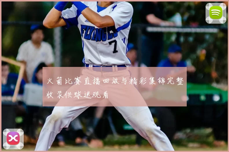 火箭比赛直播回放与精彩集锦完整收录供球迷观看