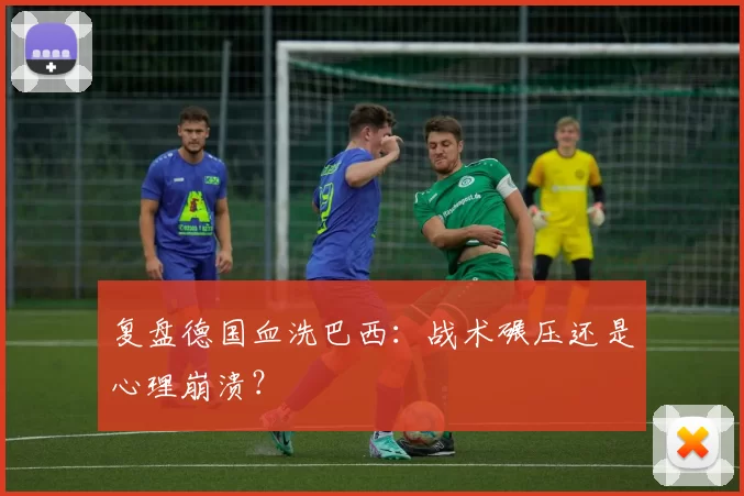 复盘德国血洗巴西：战术碾压还是心理崩溃？