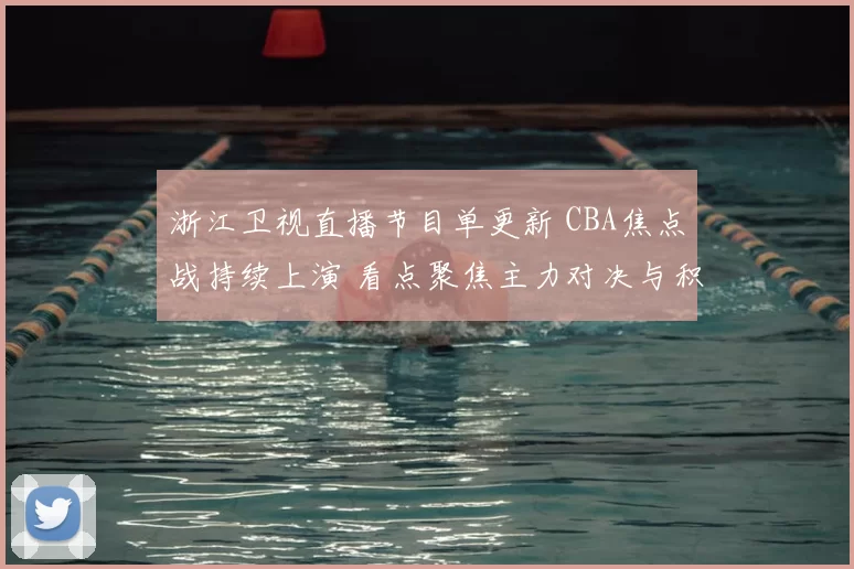 浙江卫视直播节目单更新 CBA焦点战持续上演 看点聚焦主力对决与积分争夺