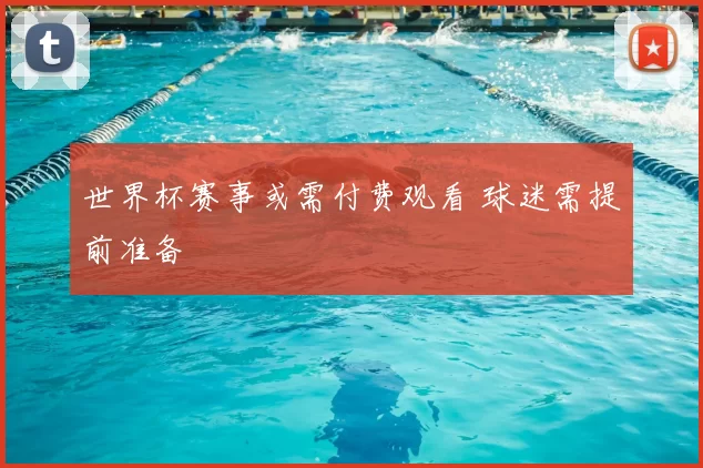 世界杯赛事或需付费观看 球迷需提前准备