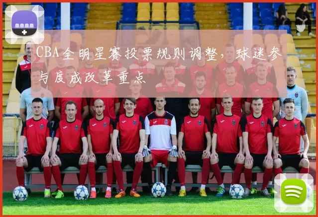 CBA全明星赛投票规则调整，球迷参与度成改革重点