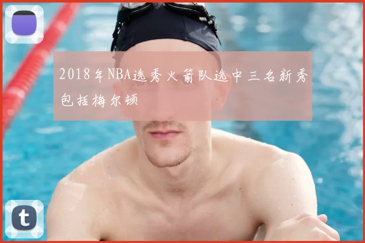 2018年NBA选秀火箭队选中三名新秀包括梅尔顿