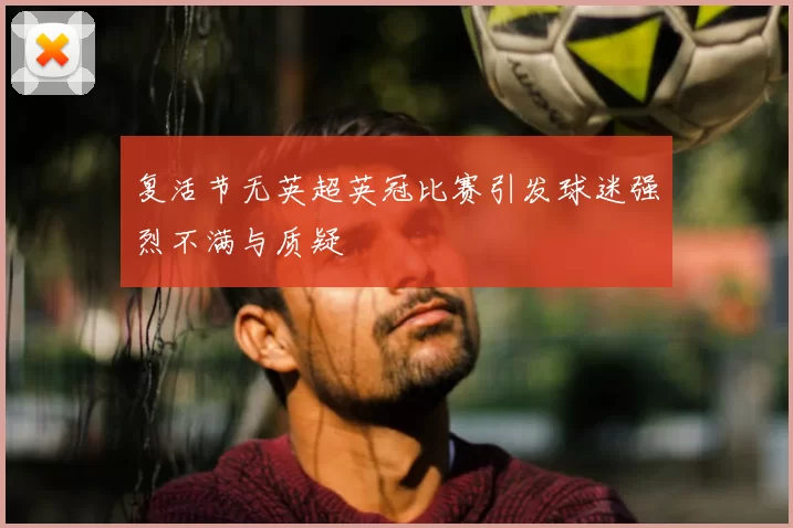 复活节无英超英冠比赛引发球迷强烈不满与质疑