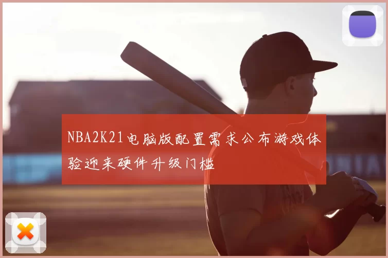 NBA2K21电脑版配置需求公布游戏体验迎来硬件升级门槛
